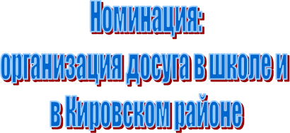 Номинация:
организация досуга в школе и 
в Кировском районе
